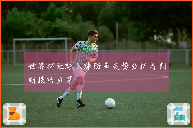 世界杯让球买球赔率走势分析与判断技巧分享