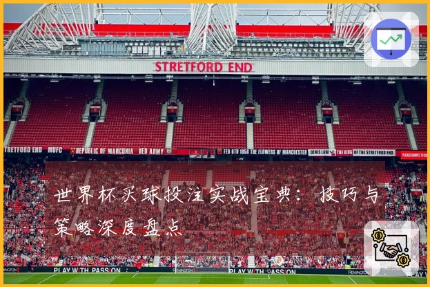 世界杯买球投注实战宝典：技巧与策略深度盘点