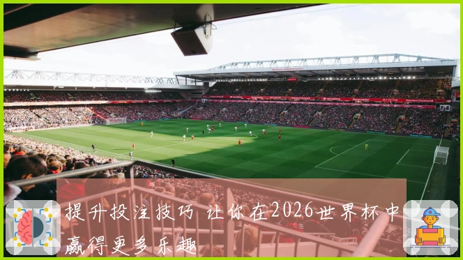 提升投注技巧 让你在2026世界杯中赢得更多乐趣