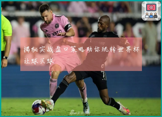 揭秘实战盘口策略助你玩转世界杯让球买球