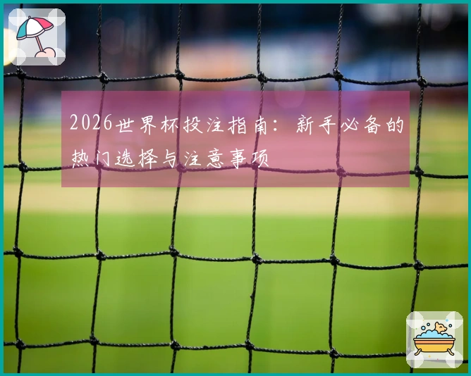 2026世界杯投注指南：新手必备的热门选择与注意事项