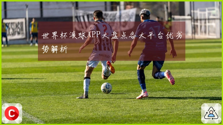 世界杯滚球APP大盘点各大平台优劣势解析