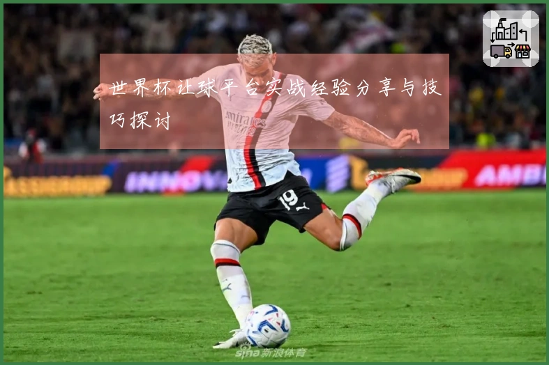 世界杯让球平台实战经验分享与技巧探讨