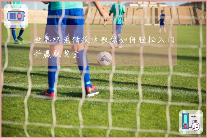 世界杯竞猜投注教你如何轻松入门并赢取奖金