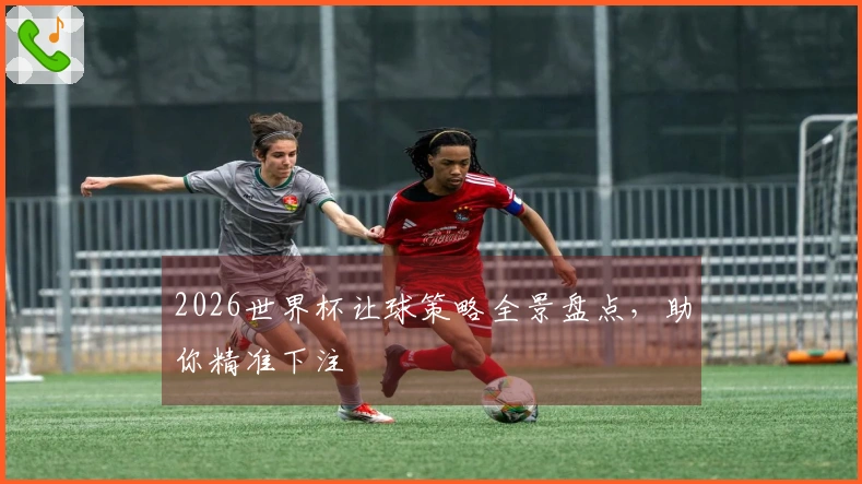 2026世界杯让球策略全景盘点，助你精准下注