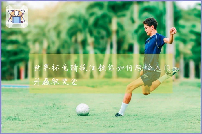 世界杯竞猜投注教你如何轻松入门并赢取奖金