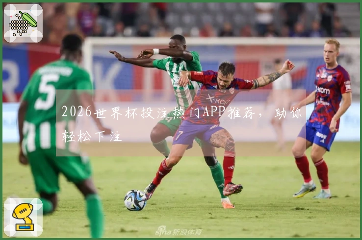 2026世界杯投注热门APP推荐，助你轻松下注