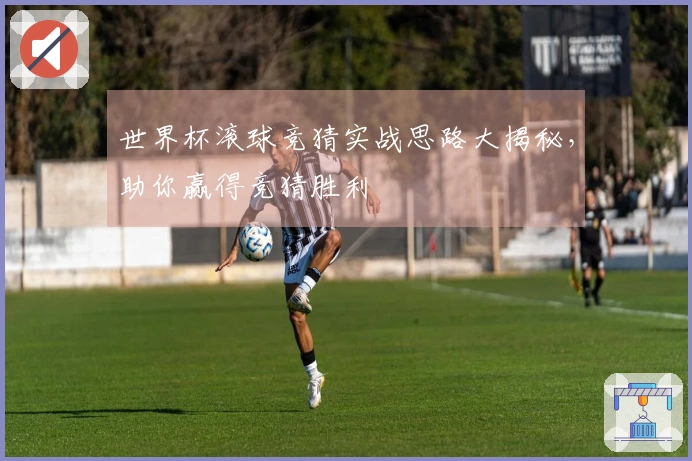 世界杯滚球竞猜实战思路大揭秘，助你赢得竞猜胜利