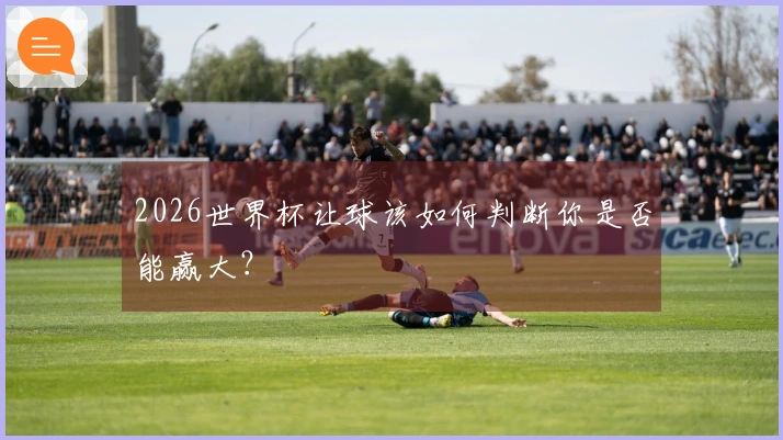 2026世界杯让球该如何判断你是否能赢大？