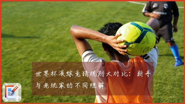世界杯滚球竞猜规则大对比：新手与老玩家的不同理解